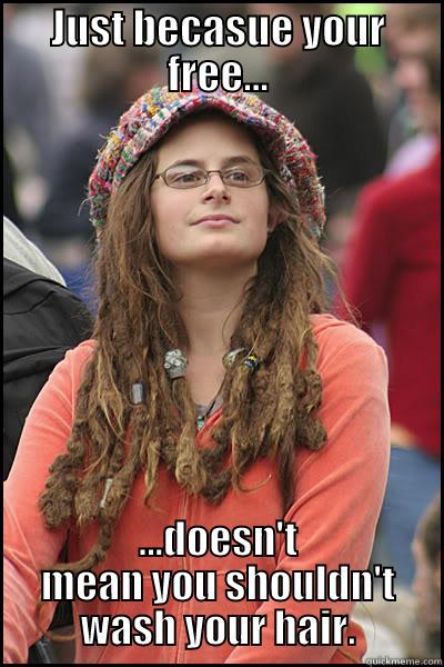 JUST BECASUE YOUR FREE... ...DOESN'T MEAN YOU SHOULDN'T WASH YOUR HAIR. College Liberal