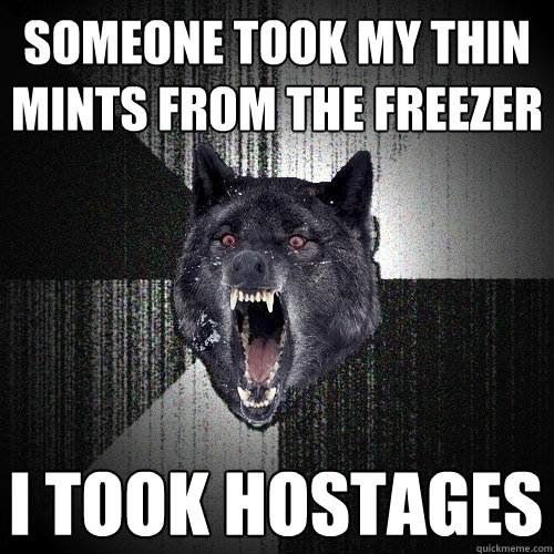 Someone took my thin mints from the freezer I took hostages   Insanity Wolf