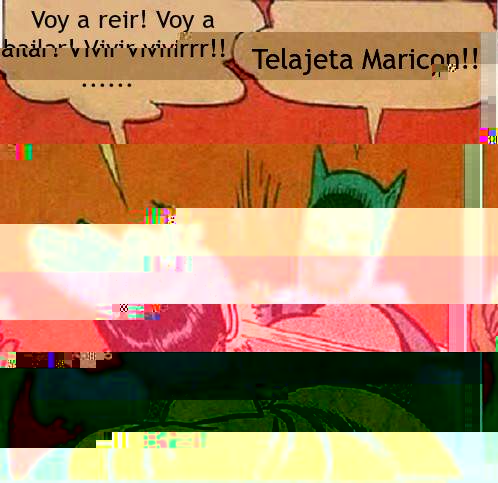 Voy a reir! Voy a bailar! Vivir viviiirrr!! ...... Telajeta Maricon!!  Batman Slapping Robin