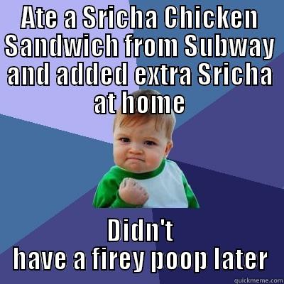 ATE A SRICHA CHICKEN SANDWICH FROM SUBWAY AND ADDED EXTRA SRICHA AT HOME DIDN'T HAVE A FIREY POOP LATER Success Kid