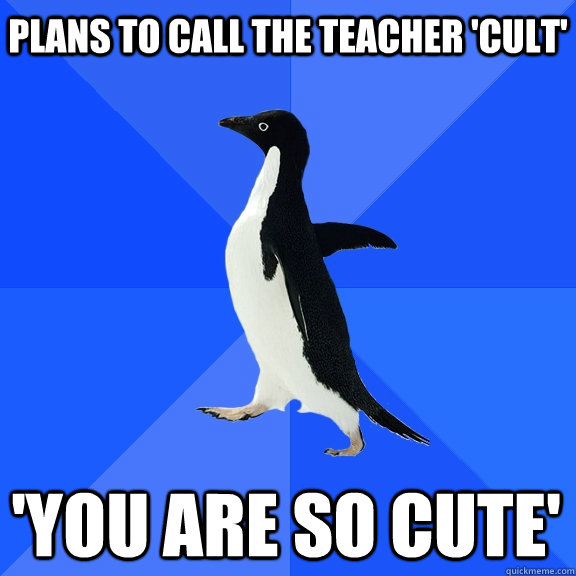 plans to call the teacher 'cult' 'you are so cute'  Socially Awkward Penguin