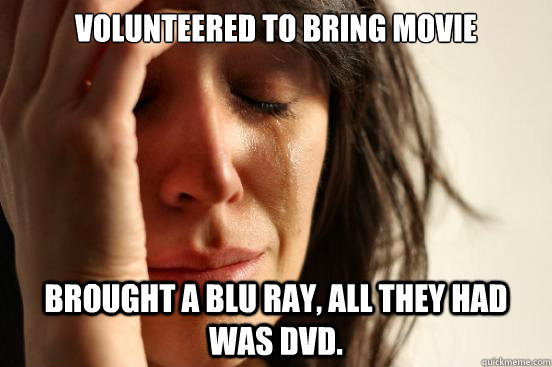 Volunteered to bring movie Brought a Blu ray, all they had was DVD.  First World Problems
