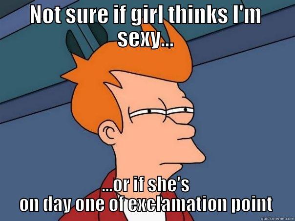NOT SURE IF GIRL THINKS I'M SEXY... ...OR IF SHE'S ON DAY ONE OF EXCLAMATION POINT Futurama Fry