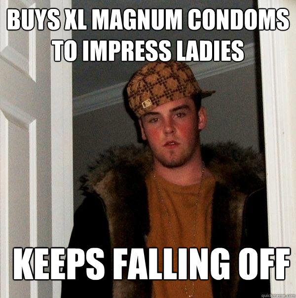 buys xl magnum condoms to impress ladies keeps falling off  Scumbag Steve