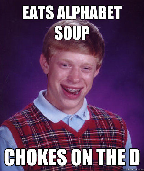 eats alphabet soup chokes on the d  Bad Luck Brian