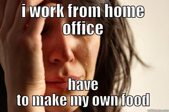 Home Office Problems - I WORK FROM HOME OFFICE HAVE TO MAKE MY OWN FOOD First World Problems