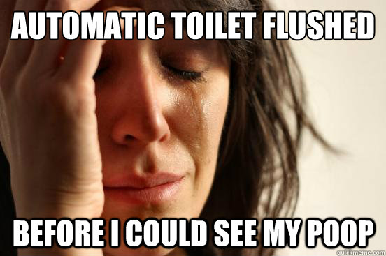 Automatic toilet flushed before i could see my poop - Automatic toilet flushed before i could see my poop  First World Problems