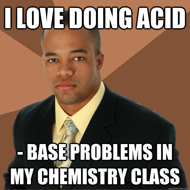 I love doing acid - base problems in my Chemistry class  - I love doing acid - base problems in my Chemistry class   Successful Black Man