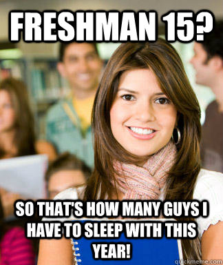 Freshman 15? So that's how many guys I have to sleep with this year!  Sheltered College Freshman