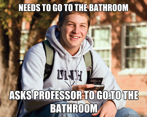 Needs to go to the bathroom Asks professor to go to the bathroom  College Freshman