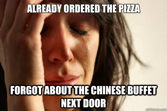 Already ordered the pizza Forgot about the chinese buffet next door  First World Problems