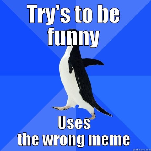TRY'S TO BE FUNNY USES THE WRONG MEME Socially Awkward Penguin