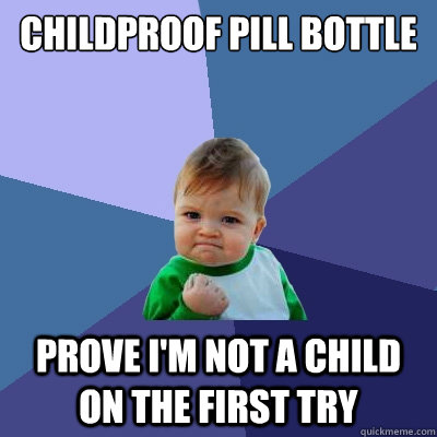 childproof pill bottle prove I'm not a child on the first try - childproof pill bottle prove I'm not a child on the first try  Success Kid