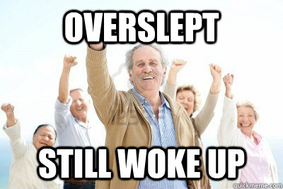 Overslept still woke up  Success Seniors