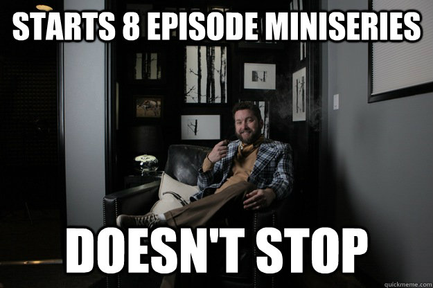 Starts 8 episode miniseries DOESN'T STOP  benevolent bro burnie