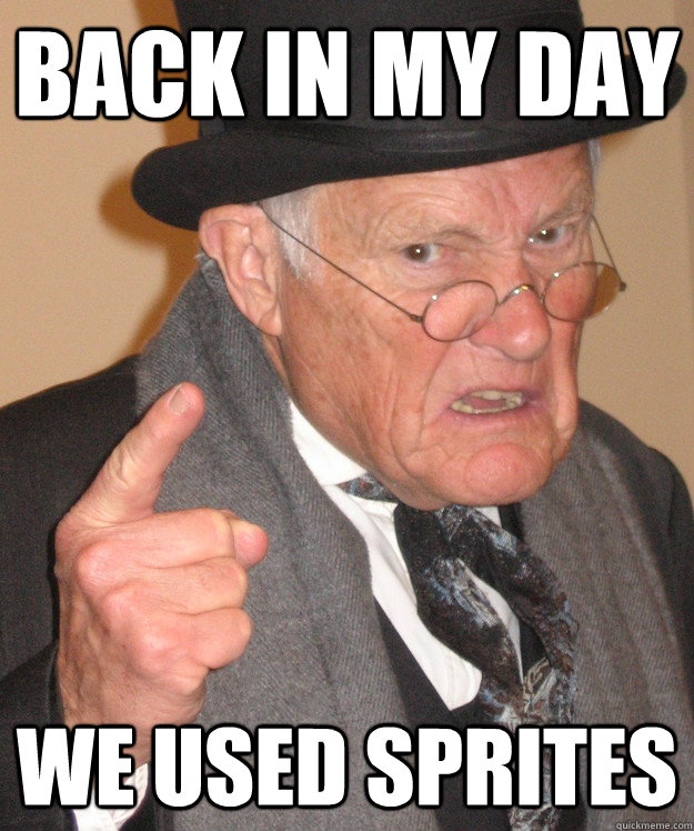 Back in my day we used sprites  Angry Old Man