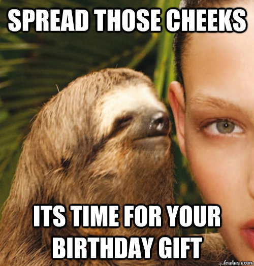 spread those cheeks its time for your birthday gift  rape sloth