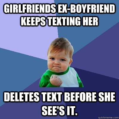 Girlfriends ex-boyfriend keeps texting her deletes text before she see's it.  Success Kid