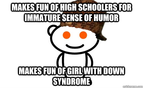 Makes fun of high schoolers for immature sense of humor makes fun of girl with down syndrome  