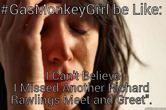 #GASMONKEYGRRL BE LIKE:   I CAN'T BELIEVE I MISSED ANOTHER RICHARD RAWLINGS MEET AND GREET