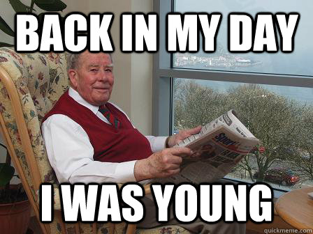 back in my day i was young  