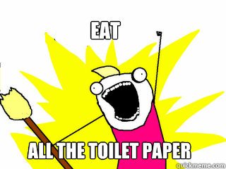 EAT ALL THE TOILET PAPER  All The Things