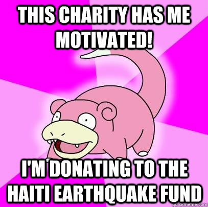 This charity has me motivated! I'm donating to the Haiti Earthquake Fund  Slowpoke