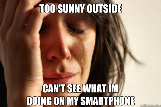 TOO SUNNY OUTSIDE CAN'T SEE WHAT IM 
DOING ON MY SMARTPHONE  First World Problems