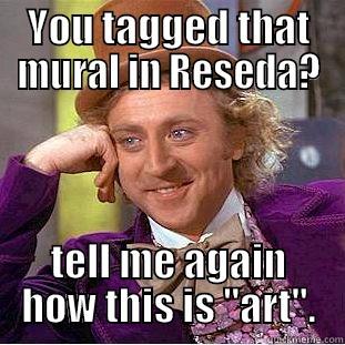 YOU TAGGED THAT MURAL IN RESEDA? TELL ME AGAIN HOW THIS IS 
