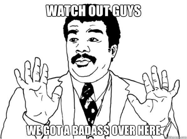 Watch Out Guys We got a badass over here - Watch Out Guys We got a badass over here  Sarcastic Watch Out Guy