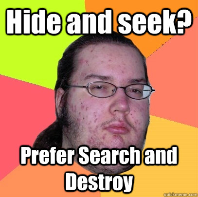 Hide and seek? Prefer Search and Destroy  Butthurt Dweller