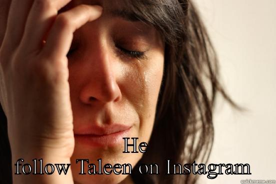  HE FOLLOW TALEEN ON INSTAGRAM  First World Problems