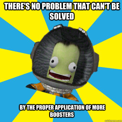 There's no problem that can't be solved  by the proper application of more boosters - There's no problem that can't be solved  by the proper application of more boosters  Jebediah Kerman - Thrill Master