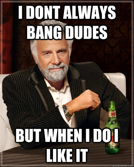 I dont always bang dudes but when i do i like it  Dos equis