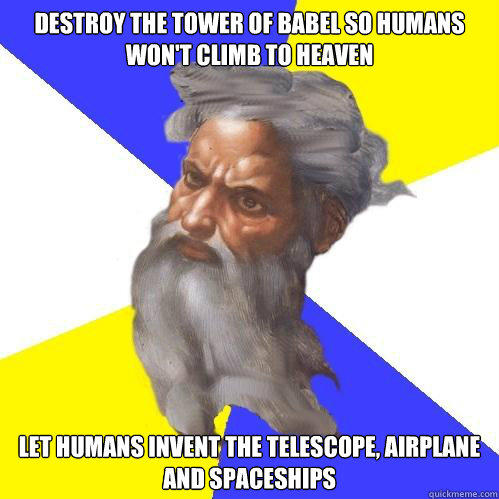 Destroy the tower of babel so humans won't climb to heaven Let humans invent the telescope, airplane and spaceships - Destroy the tower of babel so humans won't climb to heaven Let humans invent the telescope, airplane and spaceships  Advice God