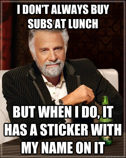 I don't always buy subs at lunch but when I do, It has a sticker with my name on it  The Most Interesting Man In The World