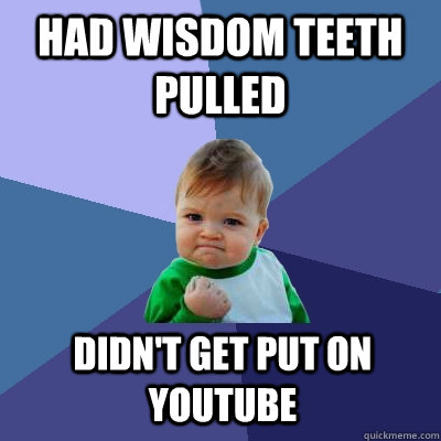 Had wisdom teeth pulled didn't get put on youtube - Had wisdom teeth pulled didn't get put on youtube  Success Kid