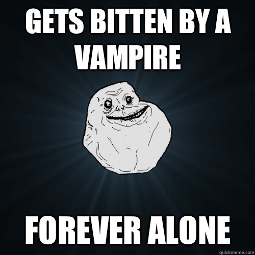 Gets bitten by a vampire FOREVER ALONE  Forever Alone
