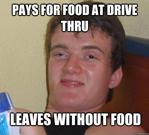 Pays for food at drive thru  leaves without food  The High Guy