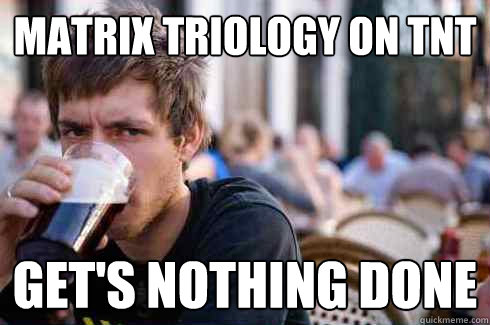 Matrix triology on TNT Get's nothing done  Lazy College Senior