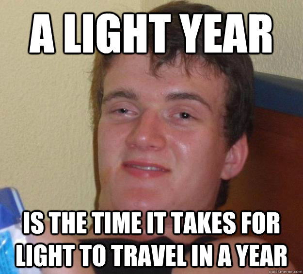 a light year is the time it takes for light to travel in a year  10 Guy