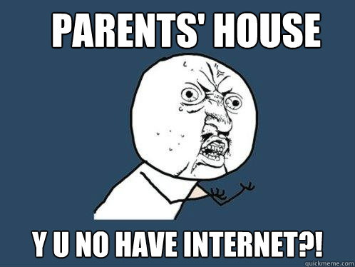 parents' house y u no have internet?!  Y U No