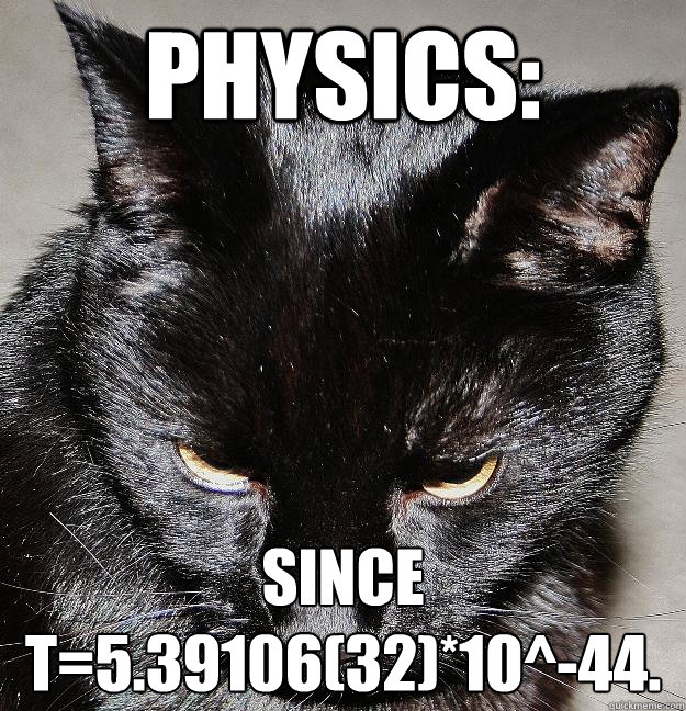 PHYSICS: Since t=5.39106(32)*10^-44.  Eff Yeah Physics Major Cat