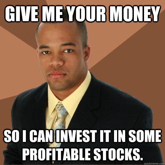 Give me your money so i can invest it in some profitable stocks.  Successful Black Man Meth