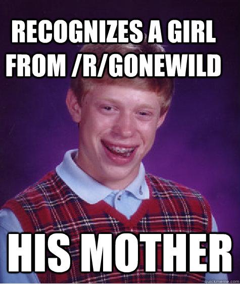 recognizes a girl from /r/gonewild his mother  Bad Luck Brain