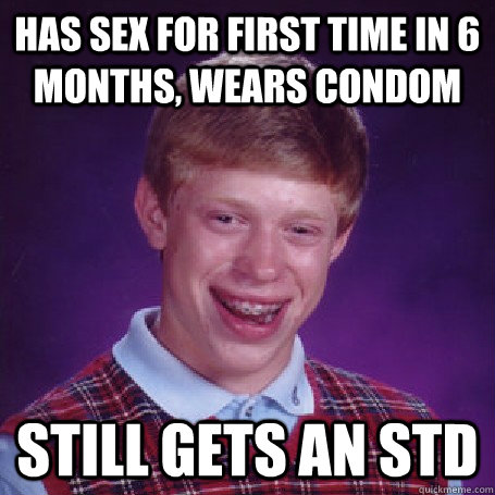 Has sex for first time in 6 months, wears condom Still gets an STD  BadLuck Brian