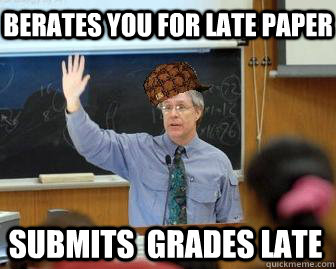 Berates you for late paper Submits  grades late  Scumbag Professor