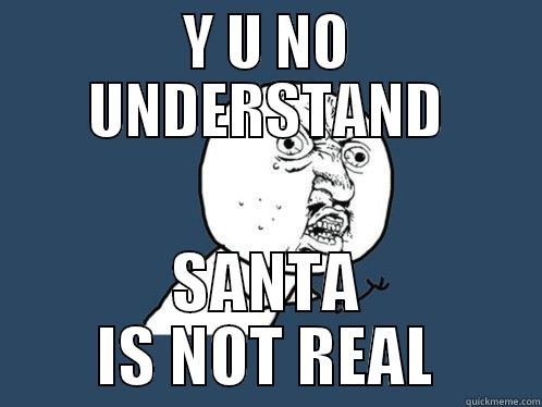 Y U NO UNDERSTAND SANTA IS NOT REAL Y U No