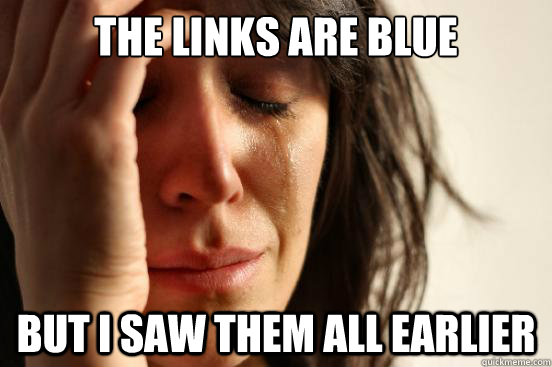 the links are blue but i saw them all earlier  First World Problems