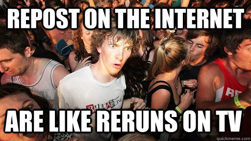 Repost on the internet are like reruns on tv  Sudden Clarity Clarence